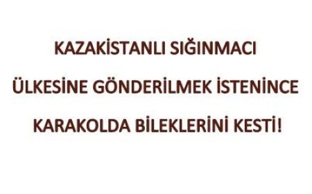 Kazakistanlı Sığınmacı Ülkesine Gönderilmek İstenince Karakolda Bileklerini Kesti!