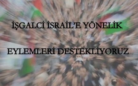 İŞGALCİ İSRAİL’E YÖNELİK EYLEMLERİ DESTEKLİYORUZ