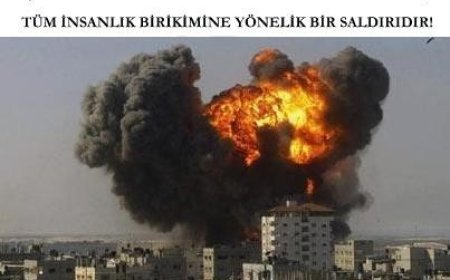 İşgalci İsrail’in Gazze’ye Yönelik Son Saldırısı, Tüm İnsanlık Birikimine Yönelik Bir Saldırıdır!