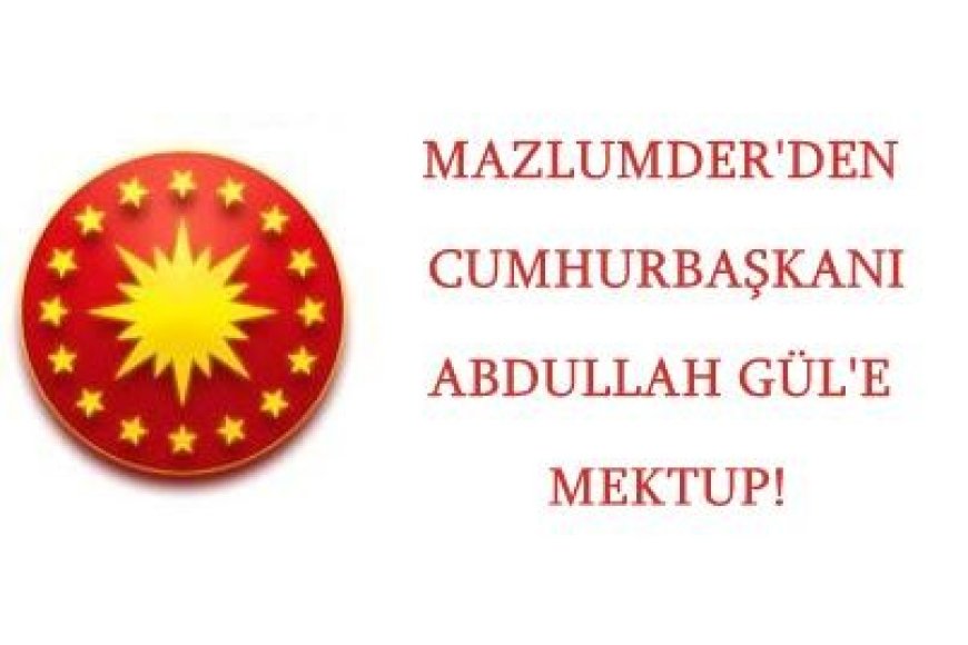 MAZLUMDER’den Cumhurbaşkanı Abdullah Gül’e Mektup!