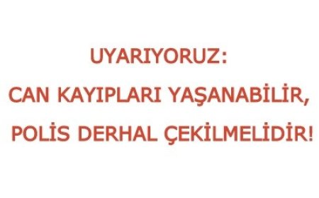 UYARIYORUZ: CAN KAYIPLARI YAŞANABİLİR, POLİS DERHAL ÇEKİLMELİDİR!
