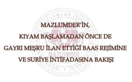 MAZLUMDER’in, Kıyam Başlamadan Önce de Gayrı Meşru İlan Ettiği Baas Rejimine ve Suriye İntifadasına Bakışı