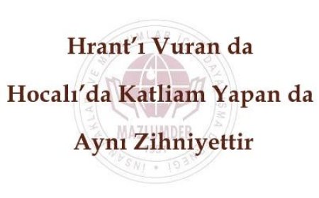 Hrant’ı Vuran da Hocalı’da Katliam Yapan da Aynı Zihniyettir
