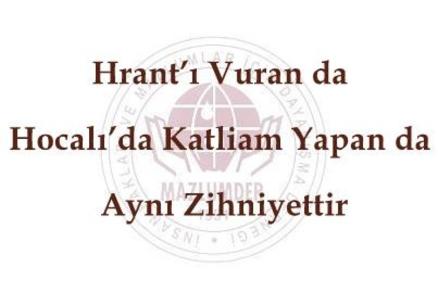 Hrant’ı Vuran da Hocalı’da Katliam Yapan da Aynı Zihniyettir
