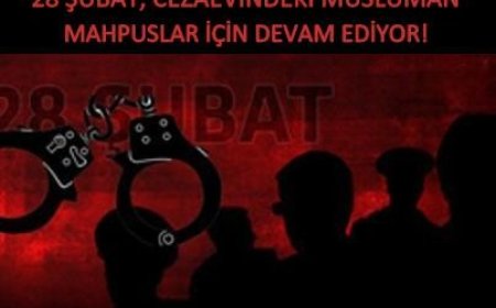 28 ŞUBAT, CEZAEVİNDEKİ MÜSLÜMAN MAHPUSLAR İÇİN DEVAM EDİYOR!