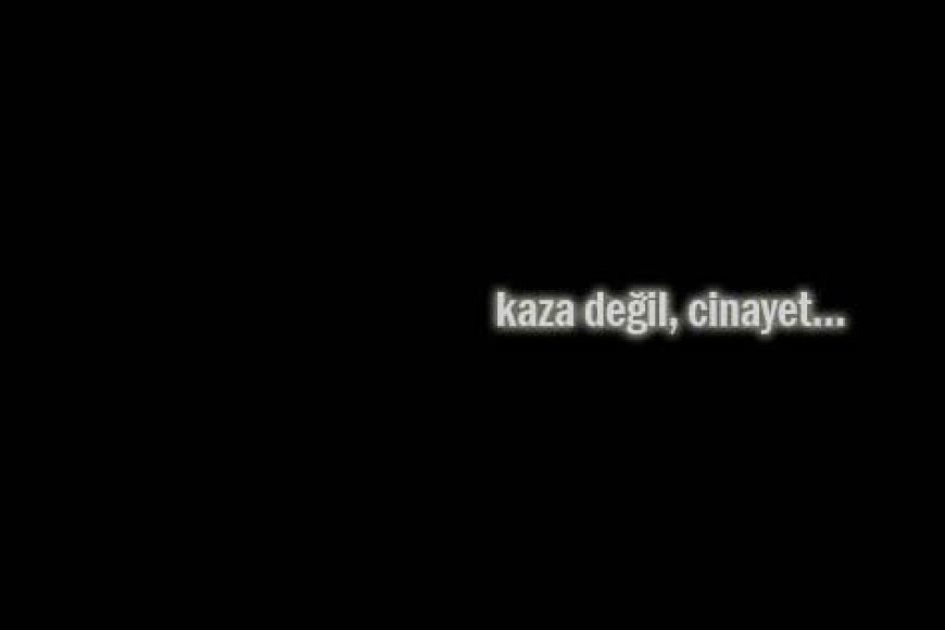 ŞAHİTLİK EDERİZ Kİ; KAZA DEĞİL, BİR KAÇ KİŞİNİN İHMALİ DEĞİL, SİSTEMATİK CİNAYETTİR!