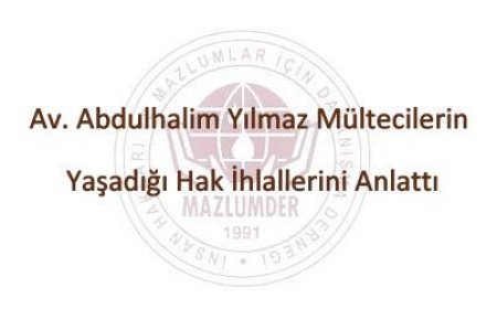Av. Abdulhalim Yılmaz Mültecilerin Yaşadığı Hak İhlallerini Anlattı