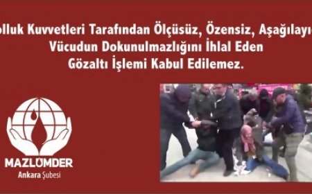 Kolluk Kuvvetleri Tarafından Ölçüsüz, Özensiz, Aşağılayıcı, Vücut Dokunulmazlığını İhlal Eden Gözaltı İşlemi Kabul Edilemez.