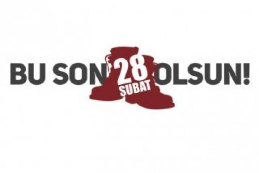 28 Şubat'ın Bütün Etkileri Silinmeli, Suç Failleri Yargılanmalıdır!